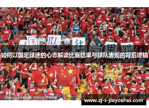 如何以国足球迷的心态解读比赛结果与球队表现的背后逻辑