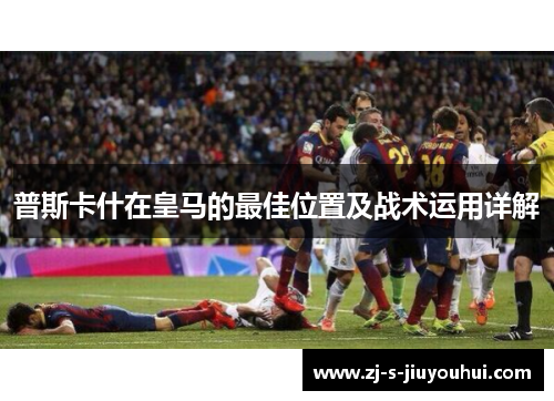 普斯卡什在皇马的最佳位置及战术运用详解