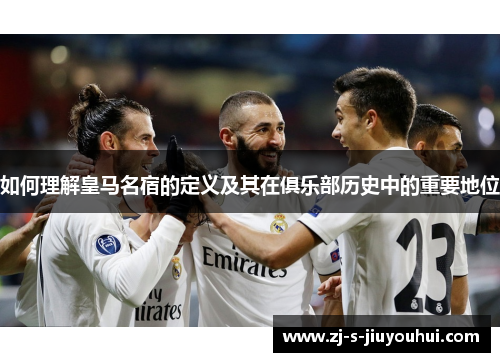 如何理解皇马名宿的定义及其在俱乐部历史中的重要地位