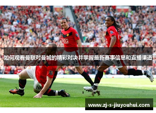 如何观看曼联对曼城的精彩对决并掌握最新赛事信息和直播渠道