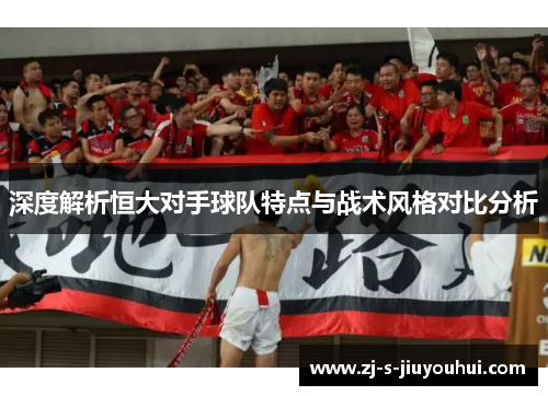 深度解析恒大对手球队特点与战术风格对比分析