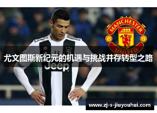 尤文图斯新纪元的机遇与挑战并存转型之路
