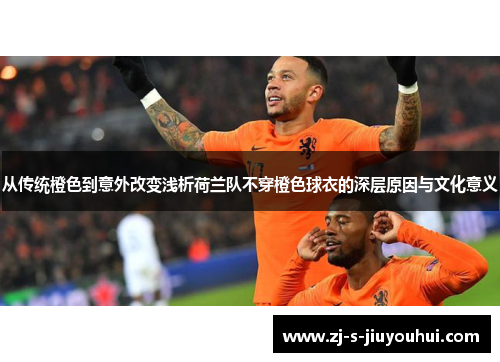 从传统橙色到意外改变浅析荷兰队不穿橙色球衣的深层原因与文化意义