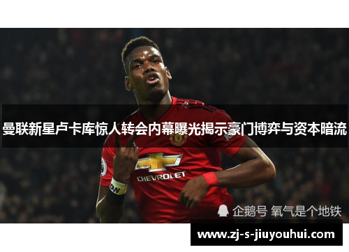 曼联新星卢卡库惊人转会内幕曝光揭示豪门博弈与资本暗流