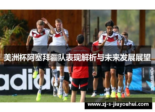 美洲杯阿塞拜疆队表现解析与未来发展展望