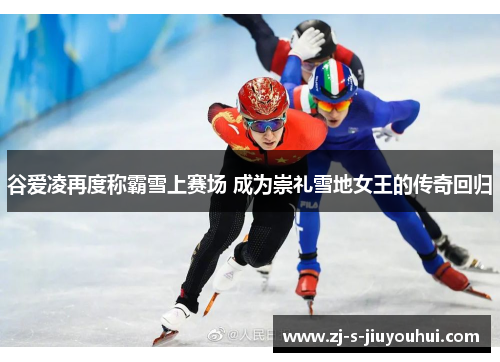 谷爱凌再度称霸雪上赛场 成为崇礼雪地女王的传奇回归