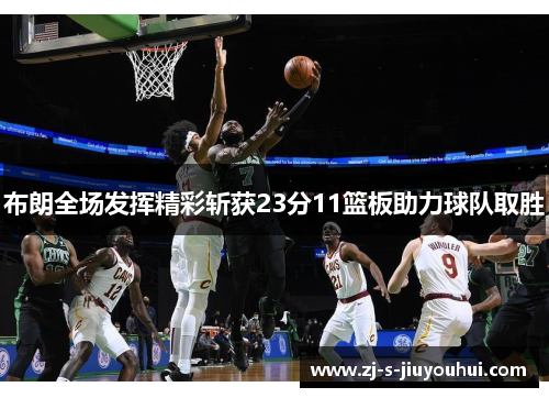 布朗全场发挥精彩斩获23分11篮板助力球队取胜