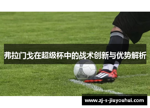 弗拉门戈在超级杯中的战术创新与优势解析