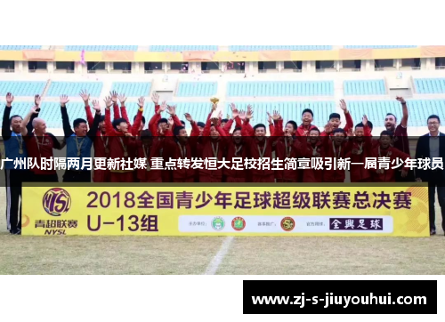 广州队时隔两月更新社媒 重点转发恒大足校招生简章吸引新一届青少年球员 广州队时隔两月更新社媒 重点转发恒大足校招生简章吸引新一届青少年球员