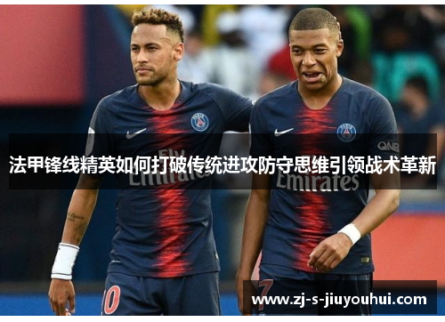 法甲锋线精英如何打破传统进攻防守思维引领战术革新