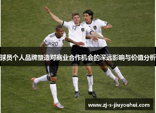 球员个人品牌塑造对商业合作机会的深远影响与价值分析