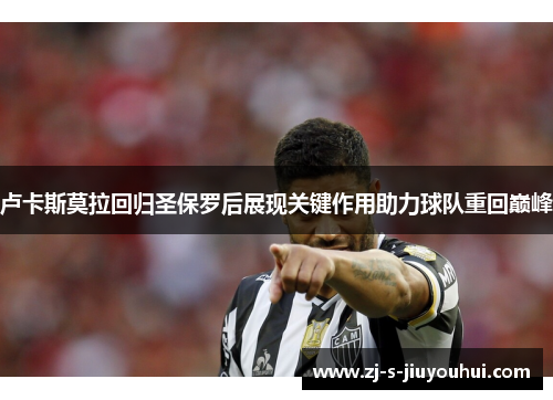 卢卡斯莫拉回归圣保罗后展现关键作用助力球队重回巅峰