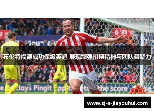 布伦特福德成功保级英超 展现顽强拼搏精神与团队凝聚力