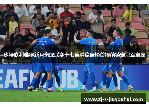 沙特联利雅得新月豪取联赛十七连胜稳居榜首提前锁定冠军宝座