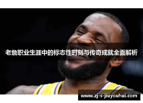 老詹职业生涯中的标志性时刻与传奇成就全面解析