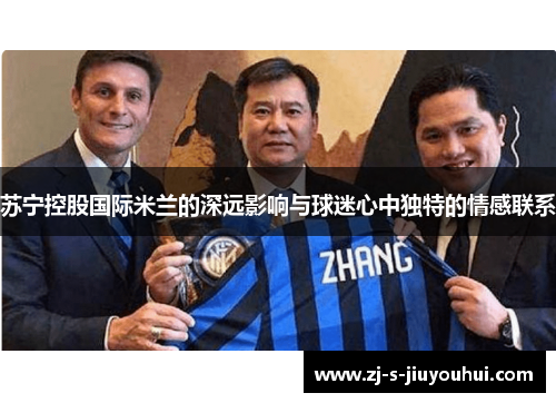 苏宁控股国际米兰的深远影响与球迷心中独特的情感联系