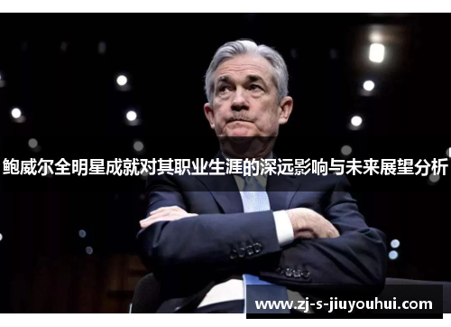 鲍威尔全明星成就对其职业生涯的深远影响与未来展望分析